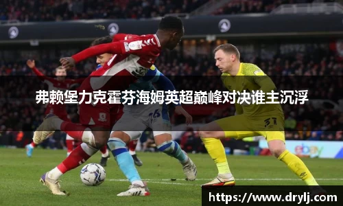 弗赖堡力克霍芬海姆英超巅峰对决谁主沉浮