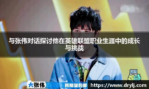 与张伟对话探讨他在英雄联盟职业生涯中的成长与挑战