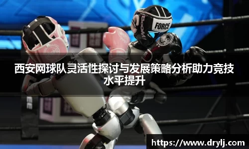 西安网球队灵活性探讨与发展策略分析助力竞技水平提升