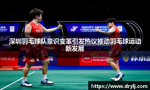 深圳羽毛球队意识变革引发热议推动羽毛球运动新发展