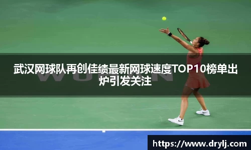 武汉网球队再创佳绩最新网球速度TOP10榜单出炉引发关注