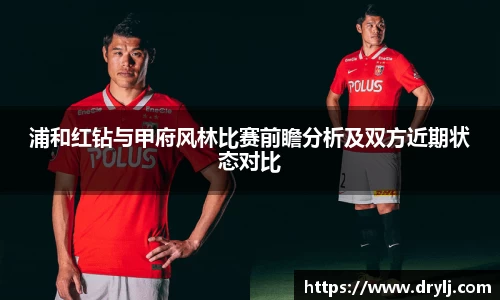 浦和红钻与甲府风林比赛前瞻分析及双方近期状态对比
