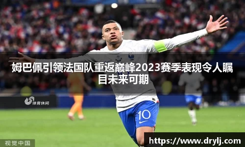 姆巴佩引领法国队重返巅峰2023赛季表现令人瞩目未来可期