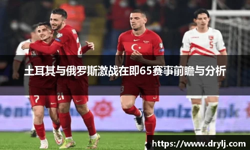 土耳其与俄罗斯激战在即65赛事前瞻与分析