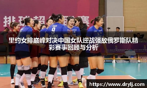 里约女排巅峰对决中国女队迎战强敌俄罗斯队精彩赛事回顾与分析