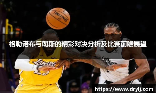 格勒诺布与朗斯的精彩对决分析及比赛前瞻展望
