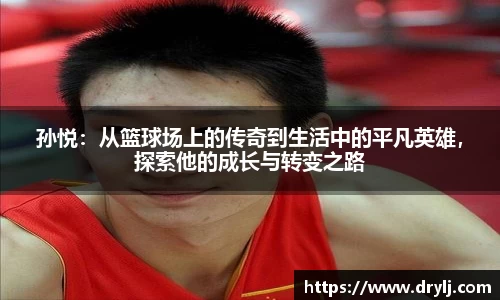 孙悦：从篮球场上的传奇到生活中的平凡英雄，探索他的成长与转变之路
