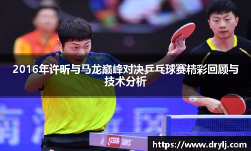2016年许昕与马龙巅峰对决乒乓球赛精彩回顾与技术分析