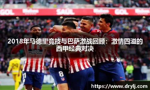 2018年马德里竞技与巴萨激战回顾：激情四溢的西甲经典对决