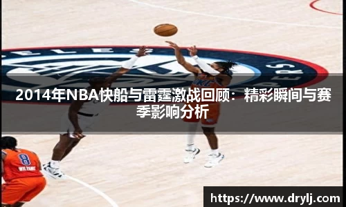 2014年NBA快船与雷霆激战回顾：精彩瞬间与赛季影响分析