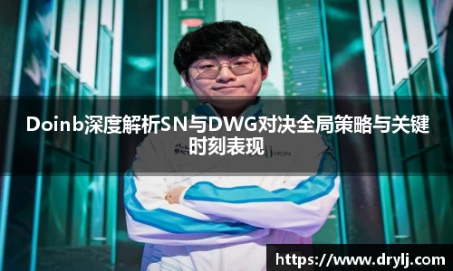 Doinb深度解析SN与DWG对决全局策略与关键时刻表现