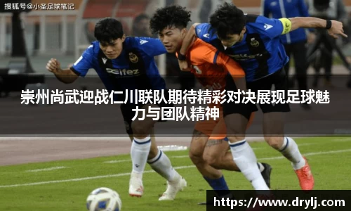崇州尚武迎战仁川联队期待精彩对决展现足球魅力与团队精神