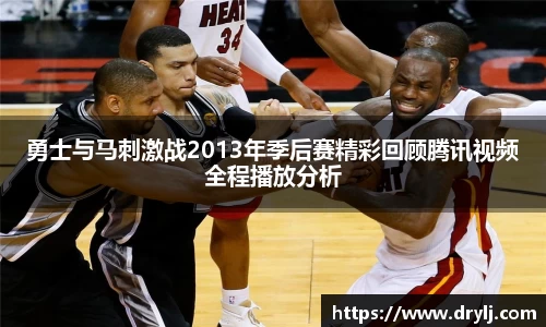 勇士与马刺激战2013年季后赛精彩回顾腾讯视频全程播放分析