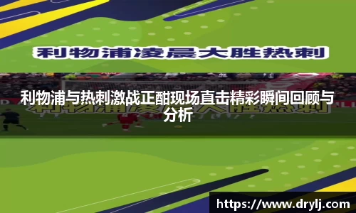 利物浦与热刺激战正酣现场直击精彩瞬间回顾与分析