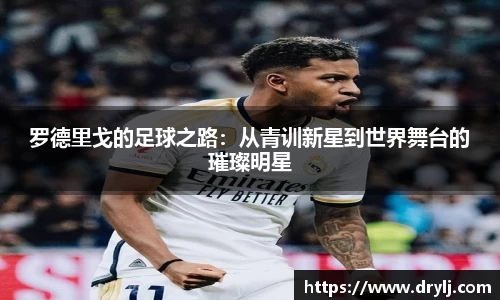 罗德里戈的足球之路：从青训新星到世界舞台的璀璨明星