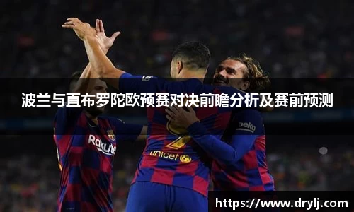 波兰与直布罗陀欧预赛对决前瞻分析及赛前预测