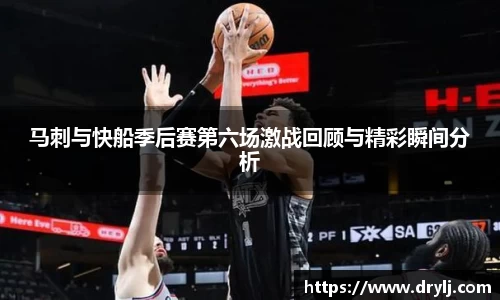马刺与快船季后赛第六场激战回顾与精彩瞬间分析