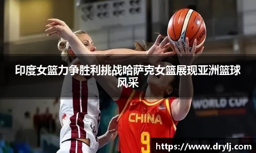 印度女篮力争胜利挑战哈萨克女篮展现亚洲篮球风采