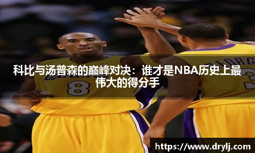科比与汤普森的巅峰对决：谁才是NBA历史上最伟大的得分手