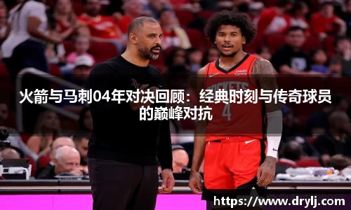 火箭与马刺04年对决回顾：经典时刻与传奇球员的巅峰对抗