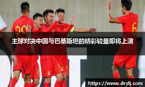 主球对决中国与巴基斯坦的精彩较量即将上演