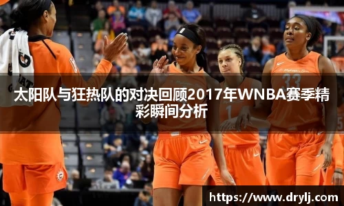 太阳队与狂热队的对决回顾2017年WNBA赛季精彩瞬间分析