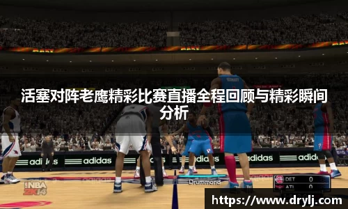 活塞对阵老鹰精彩比赛直播全程回顾与精彩瞬间分析