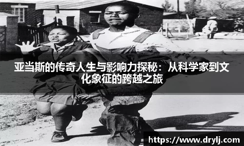 亚当斯的传奇人生与影响力探秘：从科学家到文化象征的跨越之旅