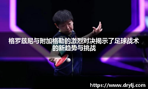 格罗兹尼与附加格勒的激烈对决揭示了足球战术的新趋势与挑战