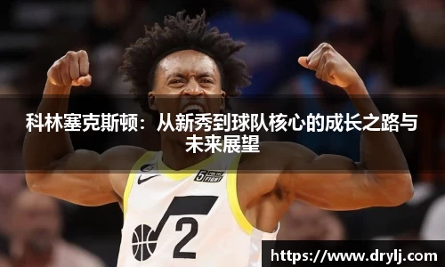 科林塞克斯顿：从新秀到球队核心的成长之路与未来展望