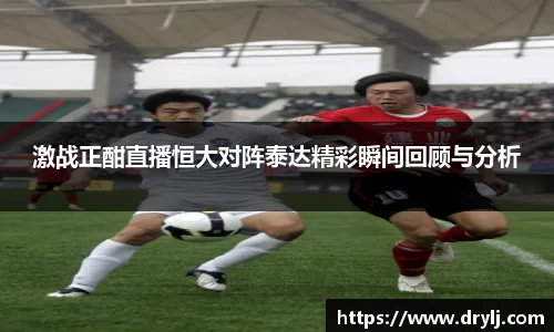 激战正酣直播恒大对阵泰达精彩瞬间回顾与分析