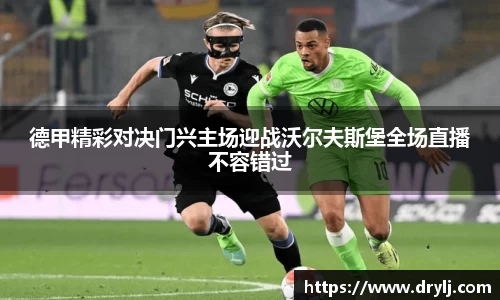 德甲精彩对决门兴主场迎战沃尔夫斯堡全场直播不容错过