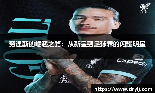 努涅斯的崛起之路：从新星到足球界的闪耀明星