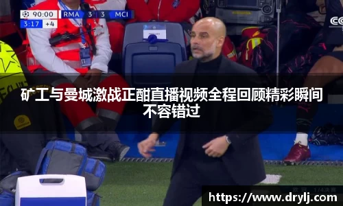 矿工与曼城激战正酣直播视频全程回顾精彩瞬间不容错过