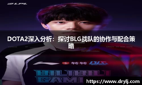DOTA2深入分析：探讨BLG战队的协作与配合策略