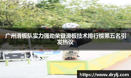 广州滑板队实力强劲荣登滑板技术排行榜第五名引发热议