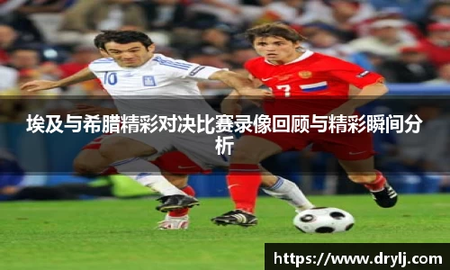 埃及与希腊精彩对决比赛录像回顾与精彩瞬间分析