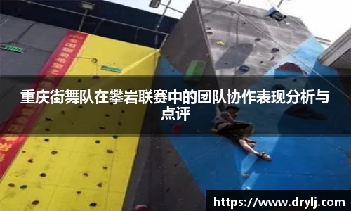 重庆街舞队在攀岩联赛中的团队协作表现分析与点评
