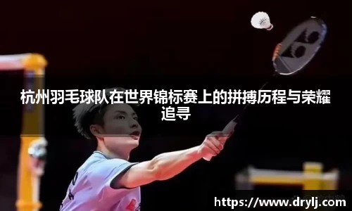杭州羽毛球队在世界锦标赛上的拼搏历程与荣耀追寻