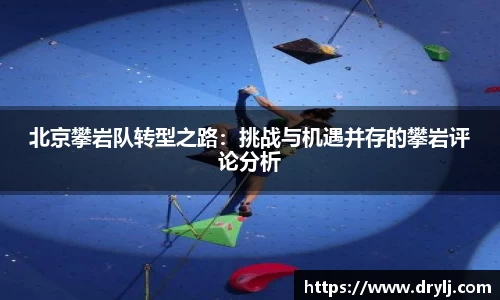 北京攀岩队转型之路：挑战与机遇并存的攀岩评论分析
