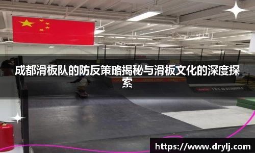 成都滑板队的防反策略揭秘与滑板文化的深度探索