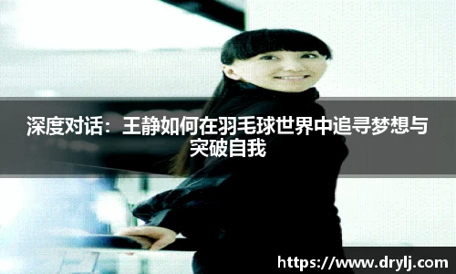 深度对话：王静如何在羽毛球世界中追寻梦想与突破自我