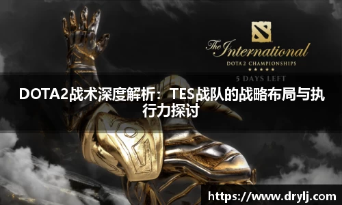 DOTA2战术深度解析：TES战队的战略布局与执行力探讨