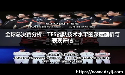全球总决赛分析：TES战队技术水平的深度剖析与表现评估