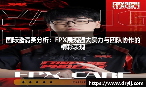 国际邀请赛分析：FPX展现强大实力与团队协作的精彩表现