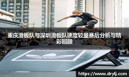 重庆滑板队与深圳滑板队速度较量赛后分析与精彩回顾